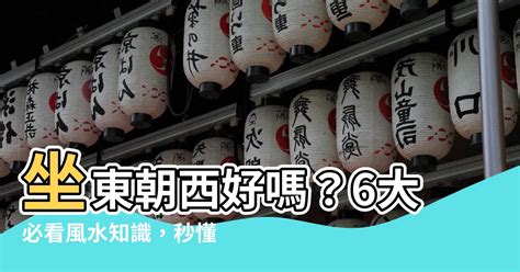 房子坐西朝東好嗎|坐西朝東的房子好嗎？風水專家教你旺運聚財秘訣 